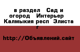  в раздел : Сад и огород » Интерьер . Калмыкия респ.,Элиста г.